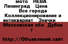 1.1) мото : НЕВА - Ленинград › Цена ­ 490 - Все города Коллекционирование и антиквариат » Значки   . Московская обл.,Дубна г.